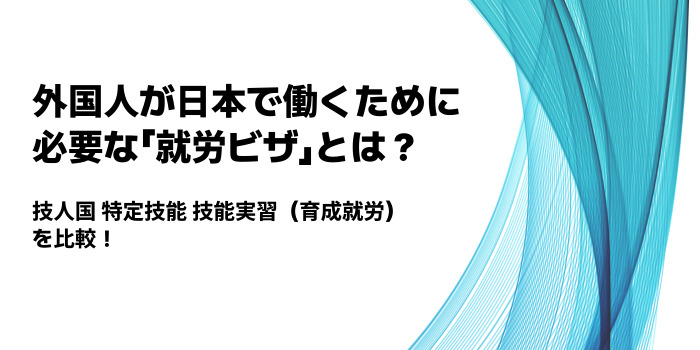 いまさら聞けない！外国人が日本で働くために必要な「就労ビザ」とは？