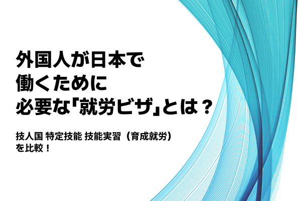 いまさら聞けない！外国人が日本で働くために必要な「就労ビザ」とは？